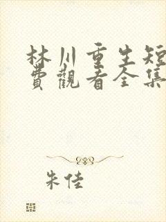 林川重生短剧免费观看全集