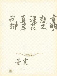 我真没想重生啊柳岸花又明小说名字