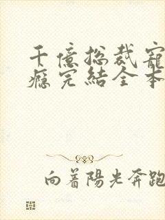 千亿总裁宠妻上瘾完结全本