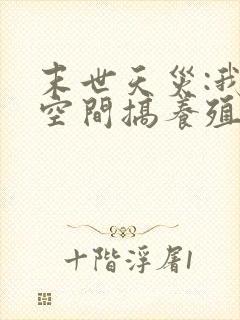 末世天灾:我在空间搞养殖全文txt