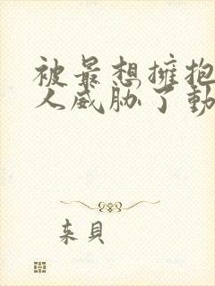 被最想拥抱的男人威胁了动漫全集免费