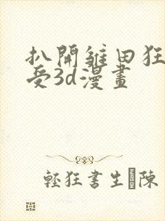 扒开雏田狂揉难受3d漫画