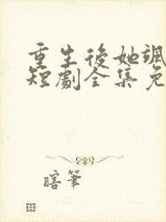 重生后她飒爆了短剧全集免费观看