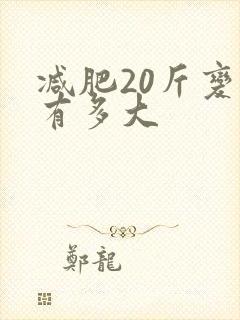 减肥20斤变化有多大