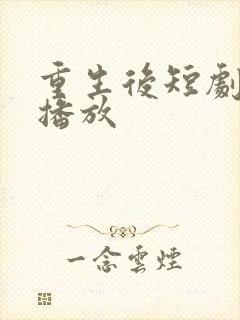 重生后短剧免费播放