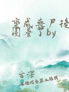 变成丧尸后她被圈养了by