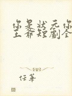 你是状元你爹是王爷短剧全集