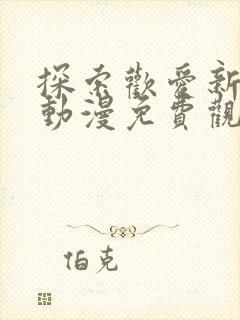 探索欢爱新境界动漫免费观看第二季