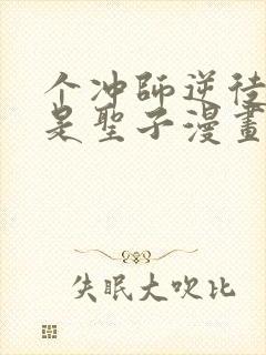 个冲师逆徒才不是圣子漫画免费收看