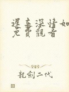 迟来深情如草芥免费观看