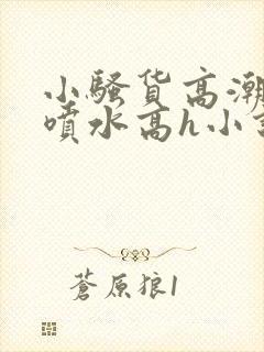 小骚货高潮调教喷水高h小说