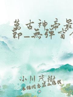 万古神帝最新章节_无弹窗全文