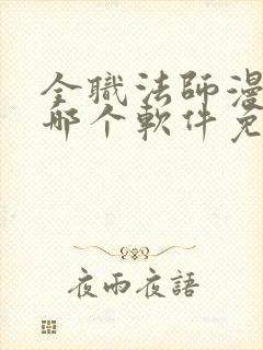 全职法师漫画在哪个软件免费阅读