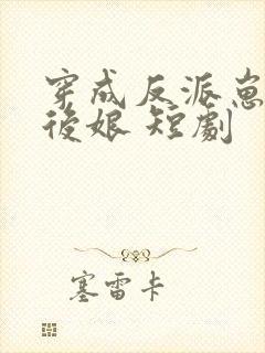 穿成反派崽崽的后娘 短剧