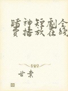 赌神短剧全集免费播放在线观看