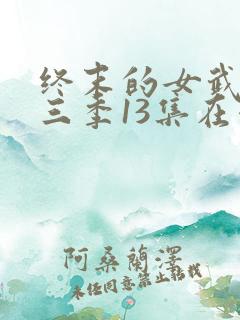 终末的女武神第三季13集在哪里看