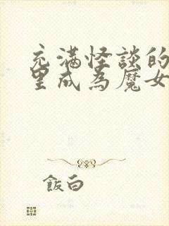 充满怪谈的世界里成为魔女