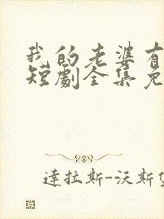 我的老婆有点怪短剧全集免费观看