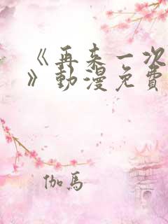 《再来一次好吗》动漫免费看