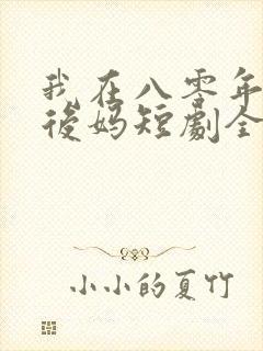 我在八零年代当后妈短剧全集免费
