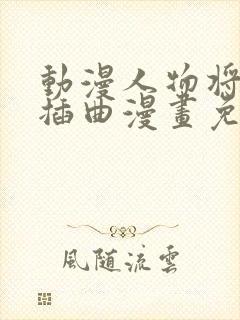 动漫人物将机机插曲漫画免费观看