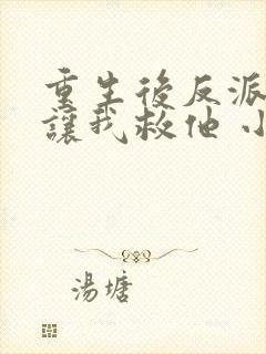 重生后反派大佬让我救他 小说