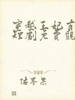 穿越王妃有点狂短剧免费观看