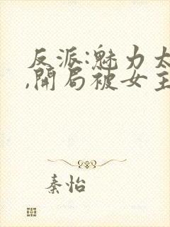 反派:魅力太高,开局被女主误会