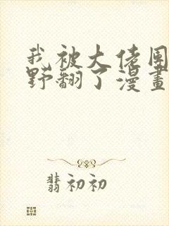 我被大佬团宠后野翻了漫画