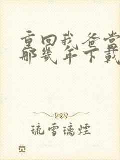 重回我爸当校草那几年下载