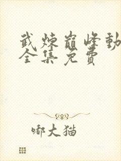 武炼巅峰动态漫全集免费