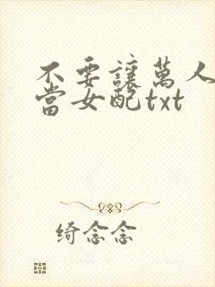 不要让万人迷她当女配txt