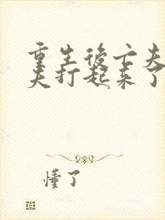 重生后亡夫与前夫打起来了免费阅读