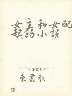女主和女配在一起的小说
