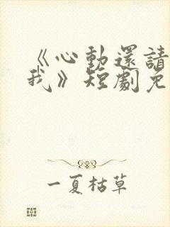 《心动还请告诉我》短剧免费观看