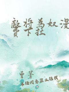 敌将为奴漫画免费下拉