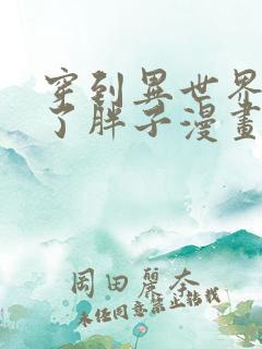 穿到异世界我成了胖子漫画免费