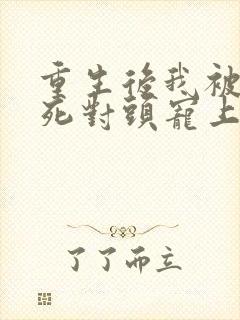 重生后我被渣男死对头宠上天短剧