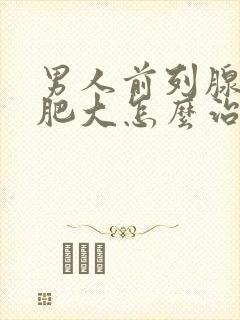 男人前列腺增生肥大怎么治疗