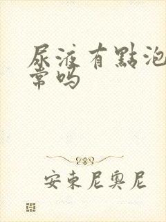 尿液有点泡沫正常吗