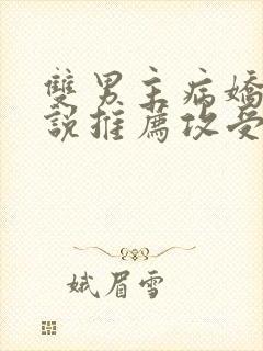 双男主病娇文小说推荐攻受文完结