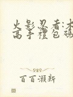 火影忍者:木叶高手礼包码