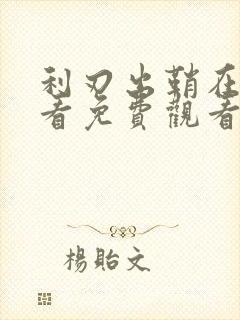 利刃出鞘在线观看免费观看完整版