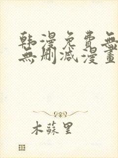 韩漫免费无羞遮无删减漫画大全