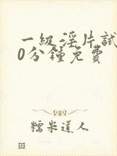 一级淫片试看30分钟免费