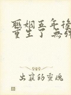 联姻五年后,她重生了 无弹窗