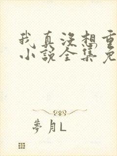 我真没想重生啊小说全集免费下载