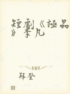 短剧《极品人生》李凡