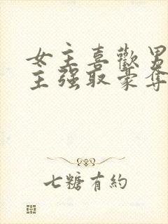 女主喜欢男二男主强取豪夺现言