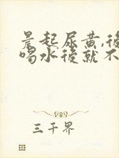 晨起尿黄,后面喝水后就不黄了